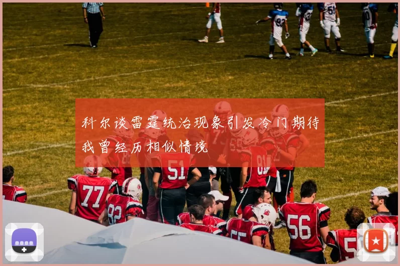 科尔谈雷霆统治现象引发冷门期待我曾经历相似情境