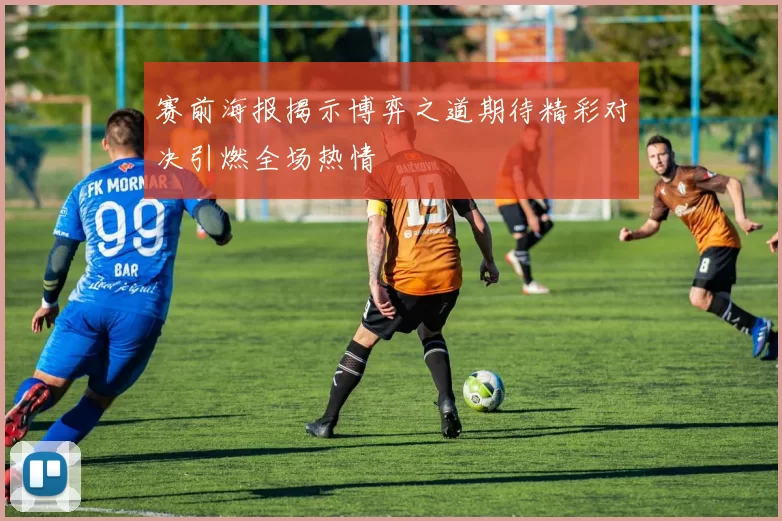 赛前海报揭示博弈之道期待精彩对决引燃全场热情
