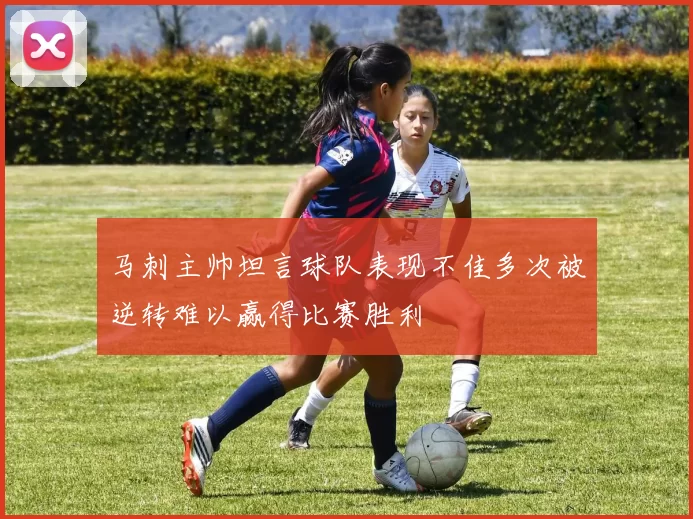 马刺主帅坦言球队表现不佳多次被逆转难以赢得比赛胜利