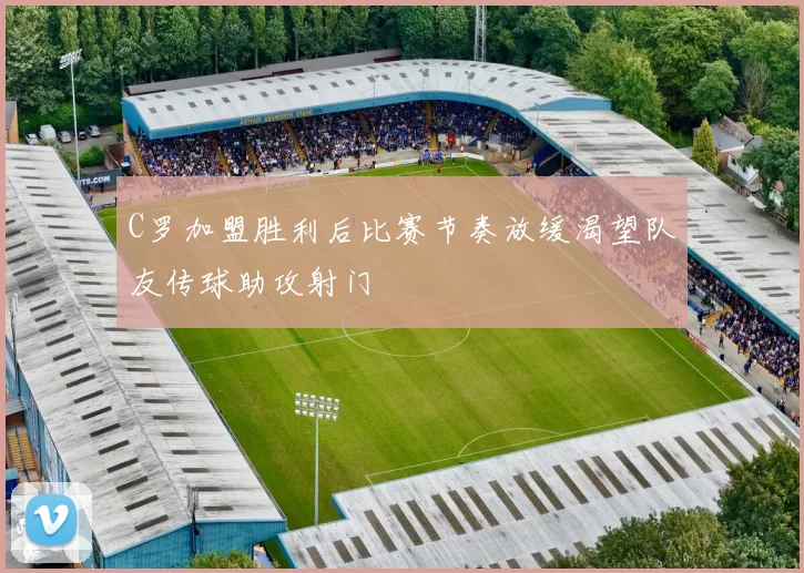 C罗加盟胜利后比赛节奏放缓渴望队友传球助攻射门