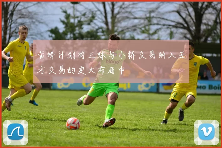 黄蜂计划将三球与小桥交易纳入五方交易的更大布局中
