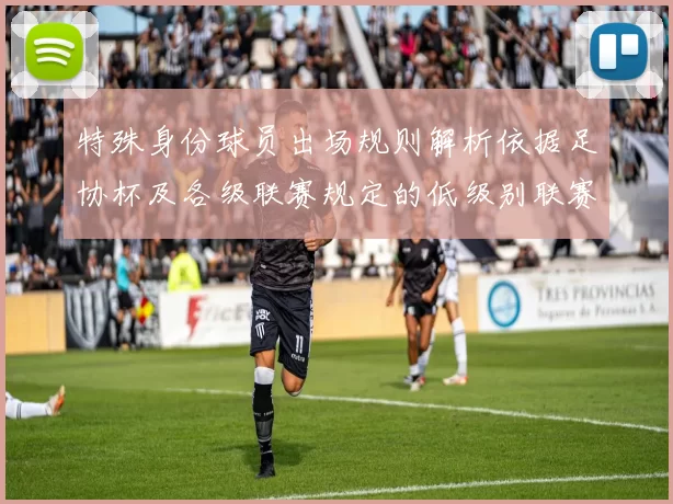 特殊身份球员出场规则解析依据足协杯及各级联赛规定的低级别联赛标准