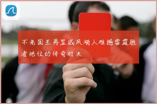 不老国王再显威风湖人难撼雷霆胜者地位的传奇对决